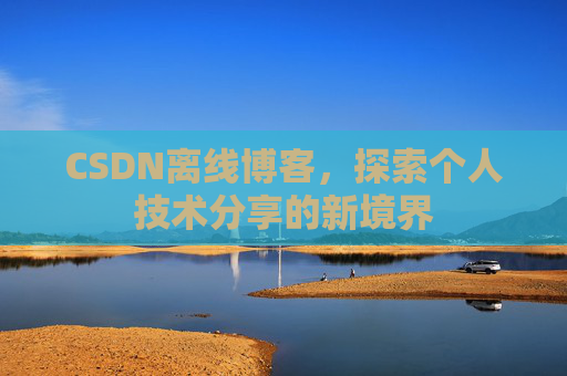 CSDN离线博客,探索个人技术分享的新境界